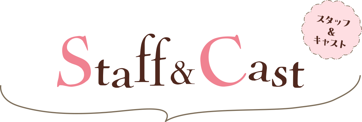 Staff&Cast スタッフ＆キャスト